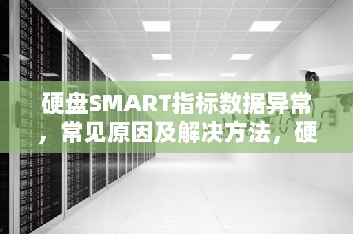 硬盘SMART指标数据异常，常见原因及解决方法，硬盘smart指标数据异常怎么办