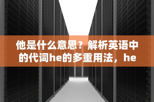 他是什么意思？解析英语中的代词he的多重用法，he是什么意思在小说里