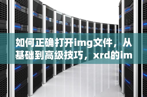 如何正确打开img文件，从基础到高级技巧，xrd的img文件怎么打开