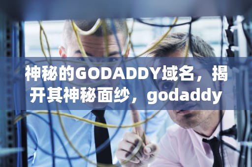 神秘的GODADDY域名，揭开其神秘面纱，godaddy域名购买