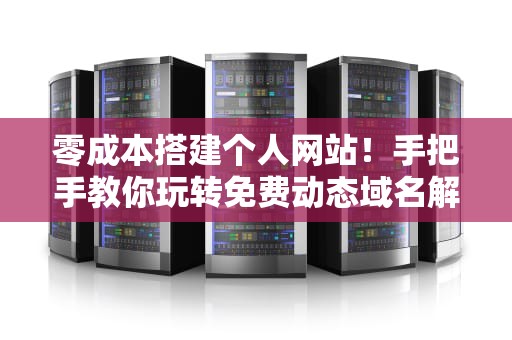 零成本搭建个人网站！手把手教你玩转免费动态域名解析