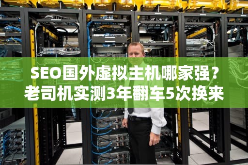 SEO国外虚拟主机哪家强？老司机实测3年翻车5次换来的避坑指南