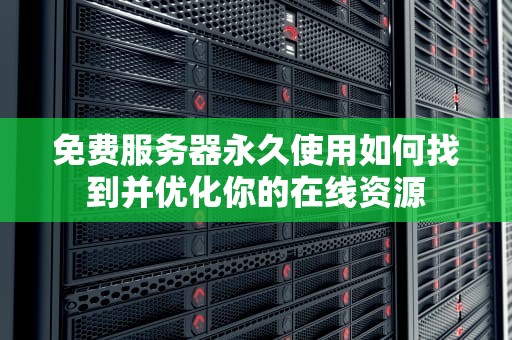 免费服务器永久使用如何找到并优化你的在线资源