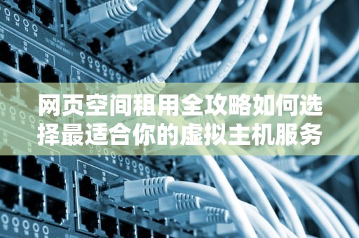 网页空间租用全攻略如何选择最适合你的虚拟主机服务？