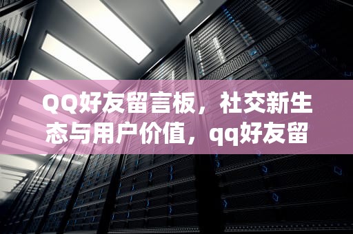 QQ好友留言板，社交新生态与用户价值，qq好友留言板在哪里打开