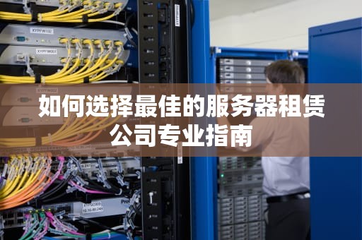 如何选择最佳的服务器租赁公司专业指南