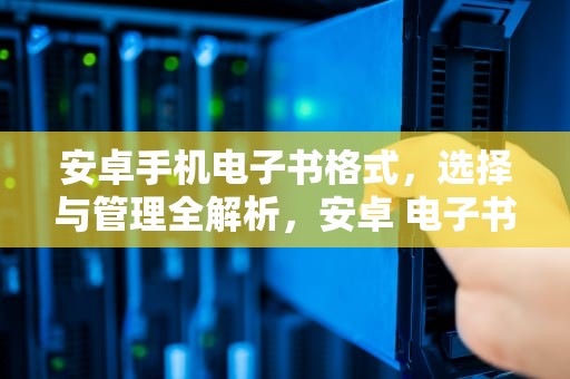 安卓手机电子书格式，选择与管理全解析，安卓 电子书格式