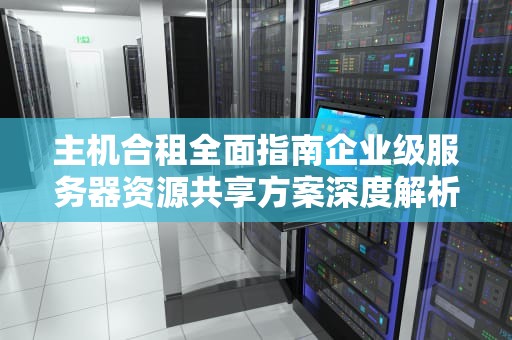 主机合租全面指南企业级服务器资源共享方案深度解析