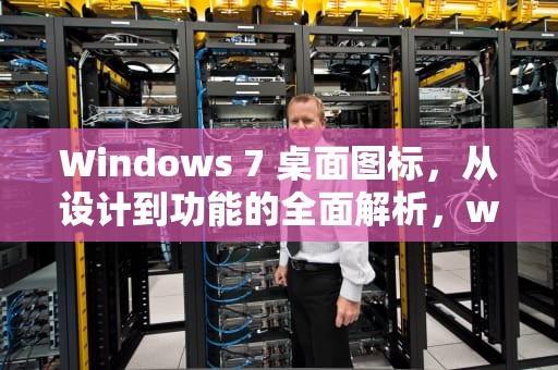 Windows 7 桌面图标，从设计到功能的全面解析，windows7桌面图标大小怎么调