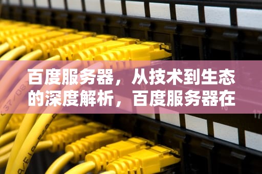 百度服务器，从技术到生态的深度解析，百度服务器在哪里