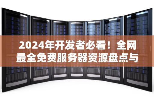 2024年开发者必看！全网最全免费服务器资源盘点与实战指南