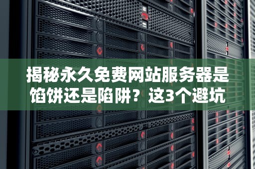 揭秘永久免费网站服务器是馅饼还是陷阱？这3个避坑技巧开发者必看