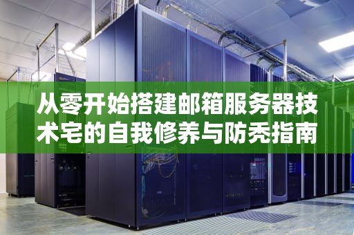 从零开始搭建邮箱服务器技术宅的自我修养与防秃指南