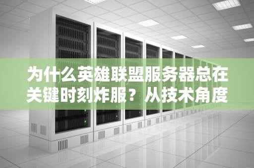 为什么英雄联盟服务器总在关键时刻炸服？从技术角度带你拆解团战掉线背后的秘密