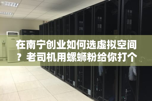 在南宁创业如何选虚拟空间？老司机用螺蛳粉给你打个比方