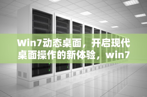Win7动态桌面，开启现代桌面操作的新体验，win7动态桌面壁纸