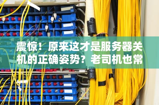 震惊！原来这才是服务器关机的正确姿势？老司机也常翻车！