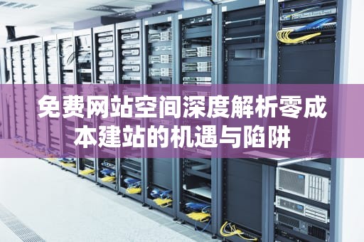 免费网站空间深度解析零成本建站的机遇与陷阱