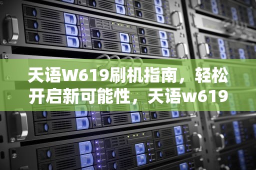 天语W619刷机指南，轻松开启新可能性，天语w619刷机包下载