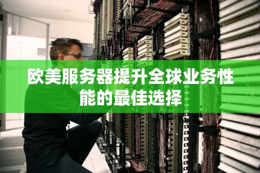 欧美服务器提升全球业务性能的最佳选择