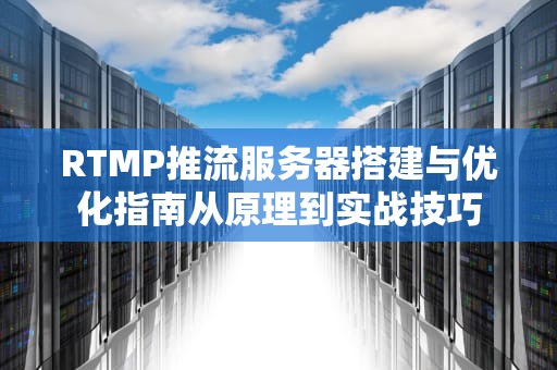 RTMP推流服务器搭建与优化指南从原理到实战技巧