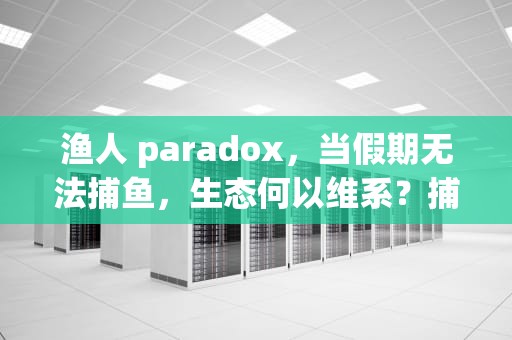 渔人 paradox，当假期无法捕鱼，生态何以维系？捕鱼假日进不去怎么办