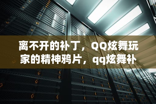 离不开的补丁，QQ炫舞玩家的精神鸦片，qq炫舞补丁安装在哪