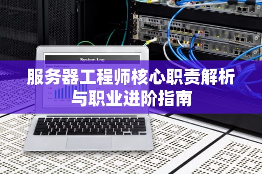 服务器工程师核心职责解析与职业进阶指南