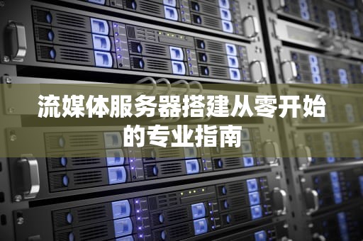 流媒体服务器搭建从零开始的专业指南