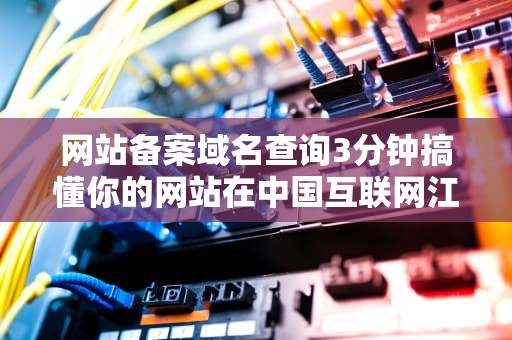 网站备案域名查询3分钟搞懂你的网站在中国互联网江湖的身份证