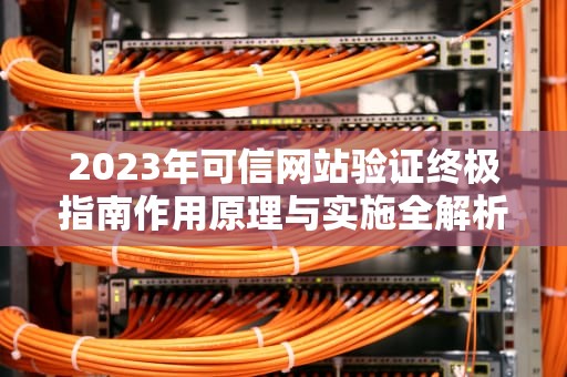 2023年可信网站验证终极指南作用原理与实施全解析