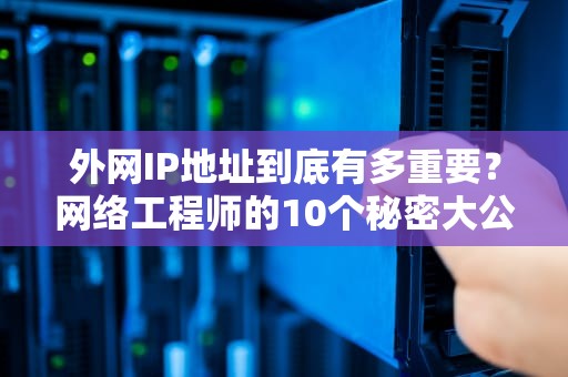外网IP地址到底有多重要？网络工程师的10个秘密大公开