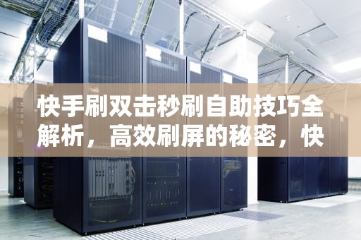 快手刷双击秒刷自助技巧全解析，高效刷屏的秘密，快手刷双击秒刷自助是真的吗
