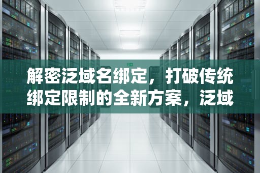 解密泛域名绑定，打破传统绑定限制的全新方案，泛域名绑定有什么好看的
