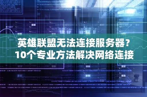 英雄联盟无法连接服务器？10个专业方法解决网络连接问题