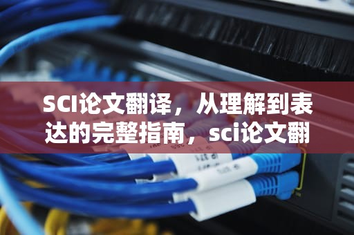 SCI论文翻译，从理解到表达的完整指南，sci论文翻译神器