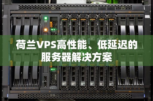 荷兰VPS高性能、低延迟的服务器解决方案