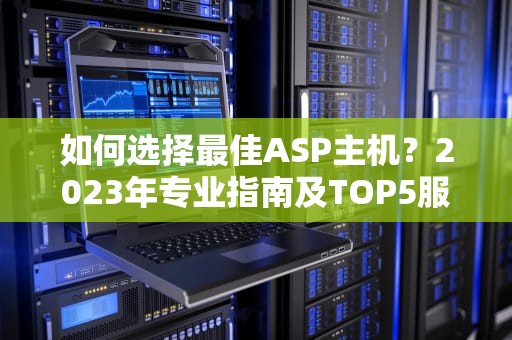 如何选择最佳ASP主机？2023年专业指南及TOP5服务商评测