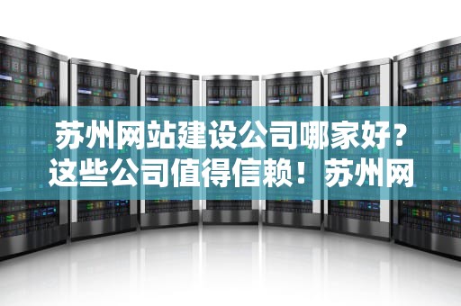 苏州网站建设公司哪家好？这些公司值得信赖！苏州网站建设公司哪家好一点