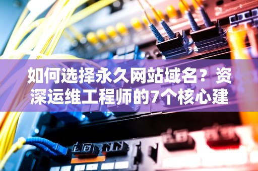 如何选择永久网站域名？资深运维工程师的7个核心建议
