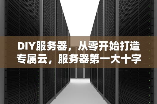 DIY服务器，从零开始打造专属云，服务器第一大十字军