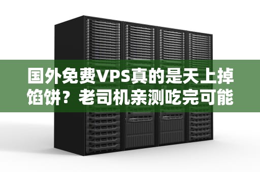 国外免费VPS真的是天上掉馅饼？老司机亲测吃完可能得洗胃！