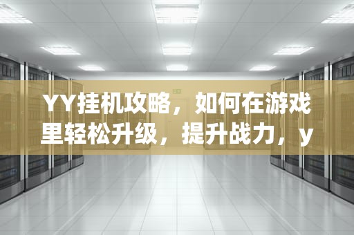 YY挂机攻略，如何在游戏里轻松升级，提升战力，yy挂机赚钱一天挣多少