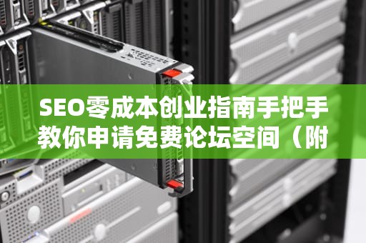 SEO零成本创业指南手把手教你申请免费论坛空间（附避坑秘籍）
