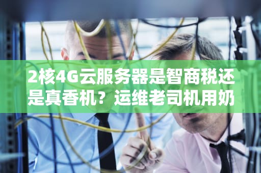 2核4G云服务器是智商税还是真香机？运维老司机用奶茶店给你讲明白