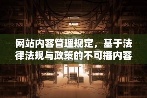 网站内容管理规定，基于法律法规与政策的不可播内容限制，根据相关法律法规该网站不可访问