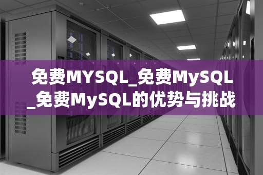 免费MYSQL_免费MySQL_免费MySQL的优势与挑战