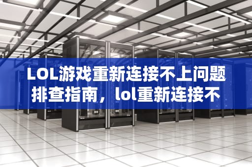 LOL游戏重新连接不上问题排查指南，lol重新连接不上怎么回事