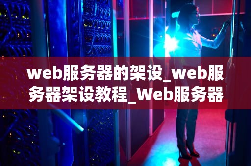 web服务器的架设_web服务器架设教程_Web服务器的架设与管理