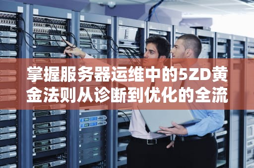掌握服务器运维中的5ZD黄金法则从诊断到优化的全流程指南
